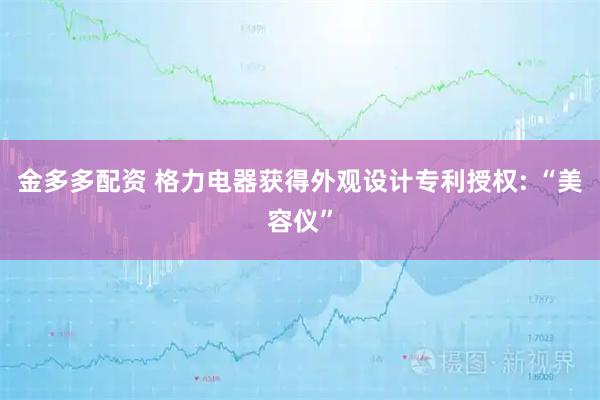 金多多配资 格力电器获得外观设计专利授权: “美容仪”