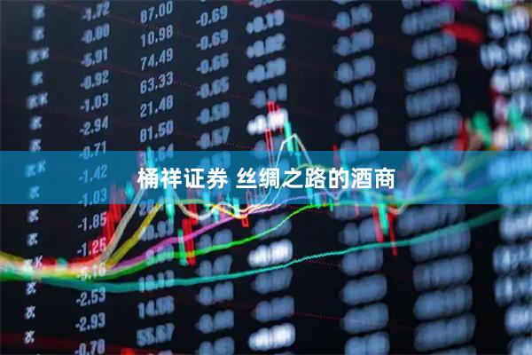 桶祥证券 丝绸之路的酒商