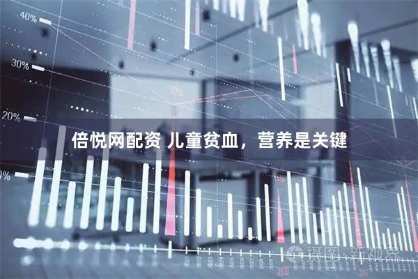 倍悦网配资 儿童贫血，营养是关键