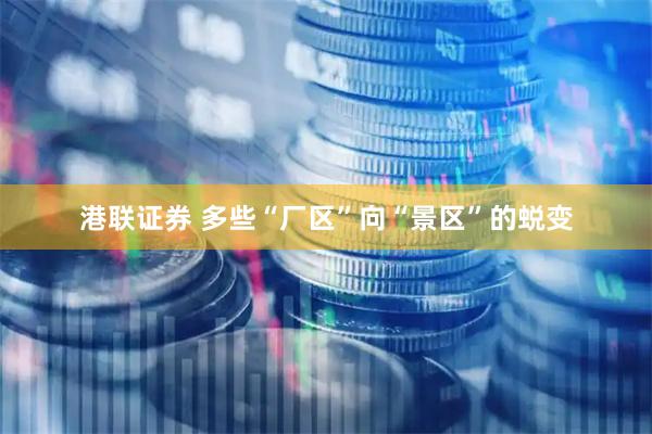 港联证券 多些“厂区”向“景区”的蜕变