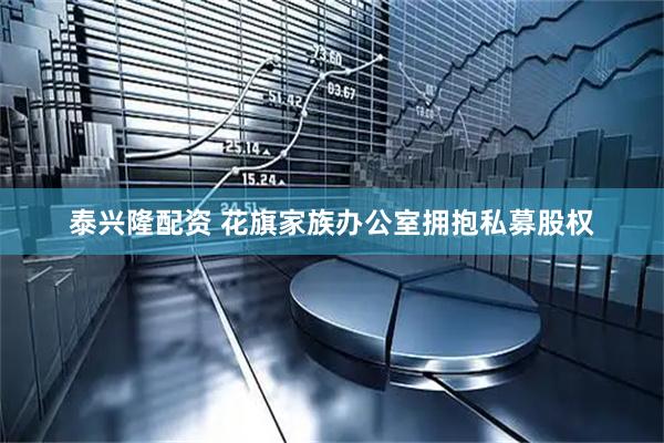 泰兴隆配资 花旗家族办公室拥抱私募股权